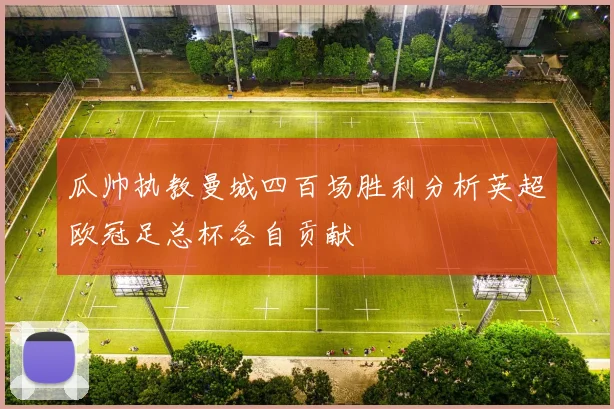 瓜帅执教曼城四百场胜利分析英超欧冠足总杯各自贡献