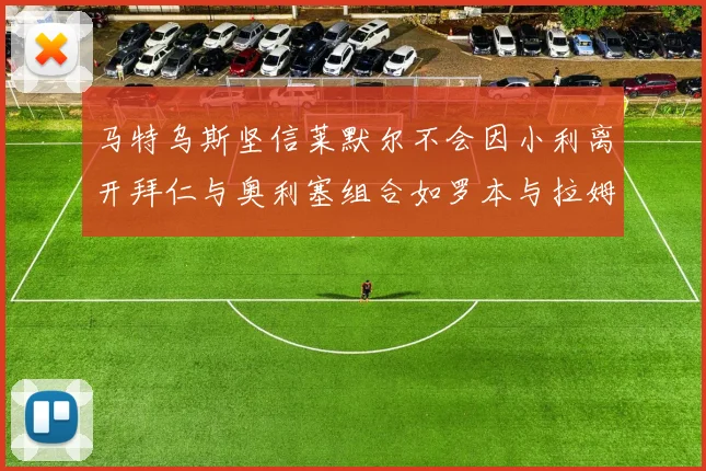 马特乌斯坚信莱默尔不会因小利离开拜仁与奥利塞组合如罗本与拉姆