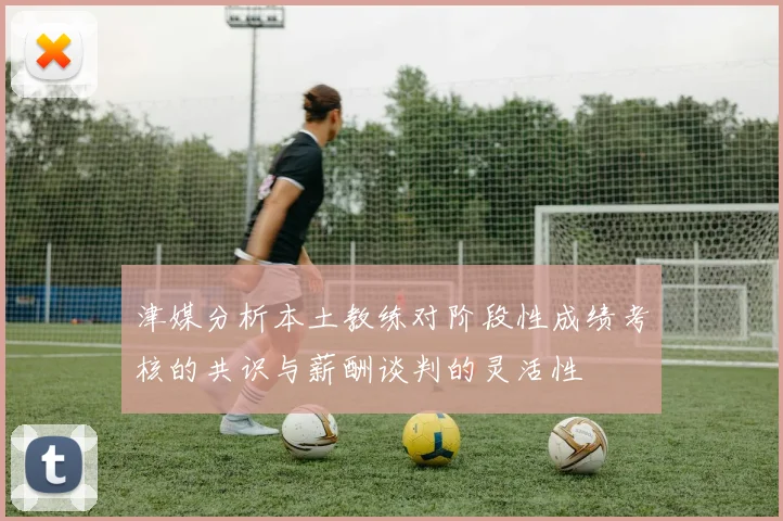 津媒分析本土教练对阶段性成绩考核的共识与薪酬谈判的灵活性