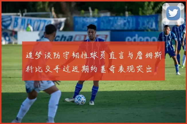 追梦谈防守韧性球员直言与詹姆斯科比交手过近期约基奇表现突出