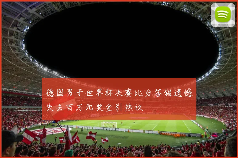 德国男子世界杯决赛比分答错遗憾失去百万元奖金引热议