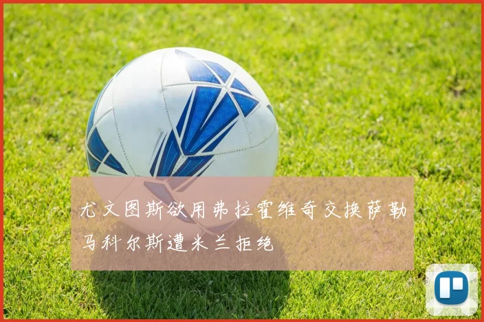 尤文图斯欲用弗拉霍维奇交换萨勒马科尔斯遭米兰拒绝