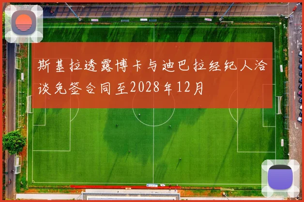 斯基拉透露博卡与迪巴拉经纪人洽谈免签合同至2028年12月