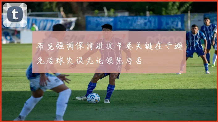 布克强调保持进攻节奏关键在于避免活球失误无论领先与否