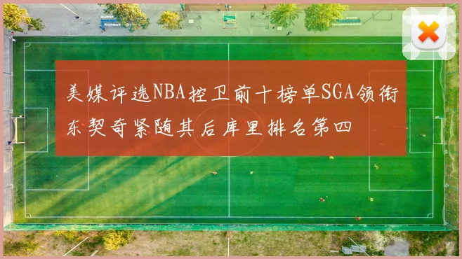美媒评选NBA控卫前十榜单SGA领衔东契奇紧随其后库里排名第四