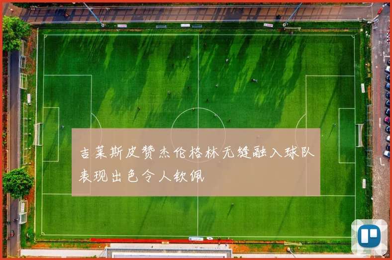 吉莱斯皮赞杰伦格林无缝融入球队表现出色令人钦佩