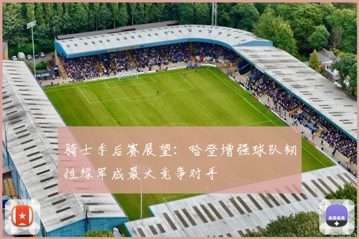 骑士季后赛展望：哈登增强球队韧性绿军成最大竞争对手
