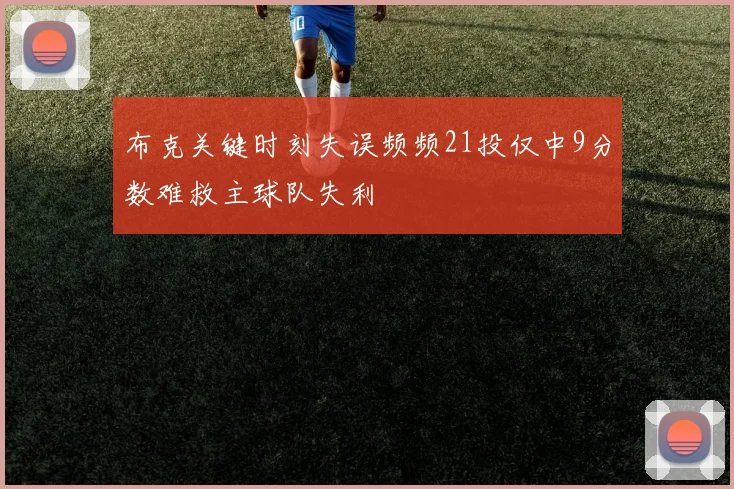 布克关键时刻失误频频21投仅中9分数难救主球队失利