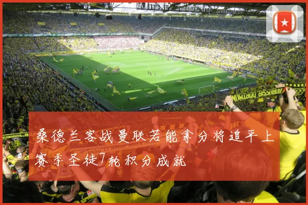 桑德兰客战曼联若能拿分将追平上赛季圣徒7轮积分成就