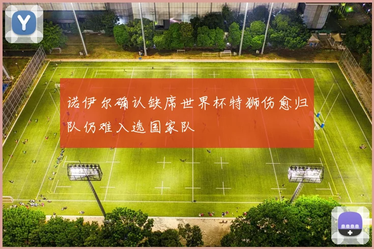 诺伊尔确认缺席世界杯特狮伤愈归队仍难入选国家队
