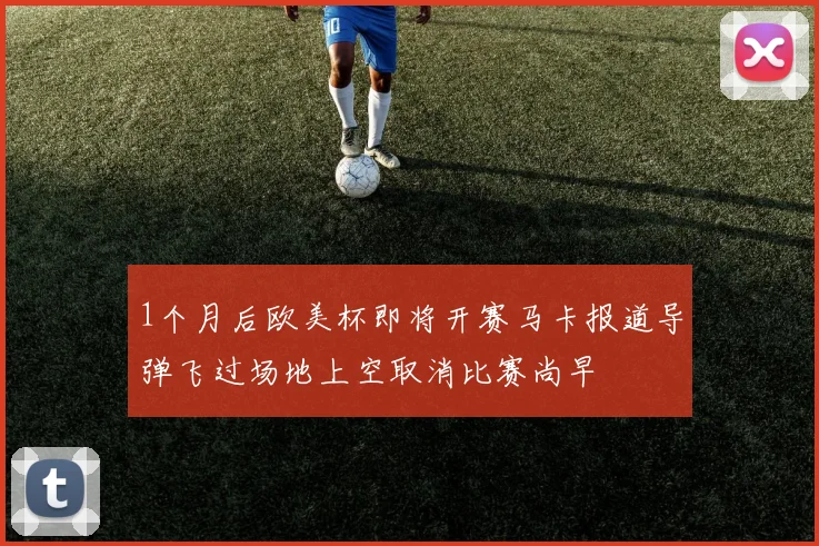 1个月后欧美杯即将开赛马卡报道导弹飞过场地上空取消比赛尚早