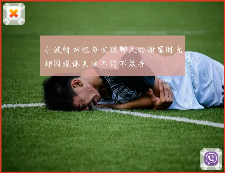 小波特回忆与女孩聊天的甜蜜时光却因媒体关注不得不放弃