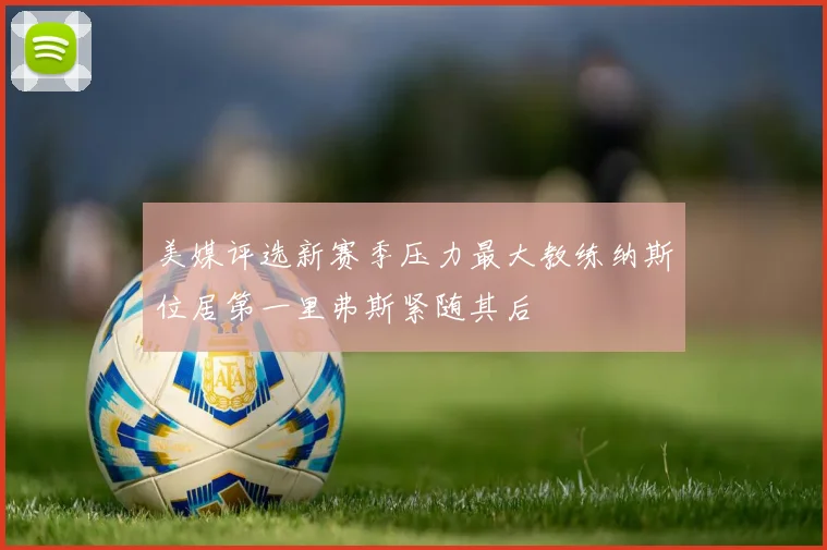 美媒评选新赛季压力最大教练纳斯位居第一里弗斯紧随其后